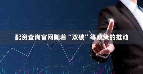 配资查询官网随着“双碳”等政策的推动
