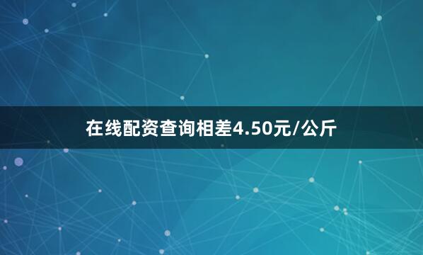 在线配资查询相差4.50元/公斤