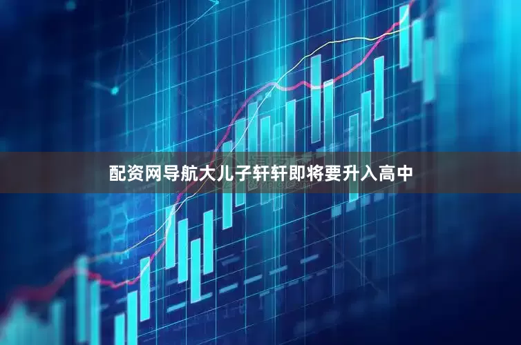 配资网导航大儿子轩轩即将要升入高中