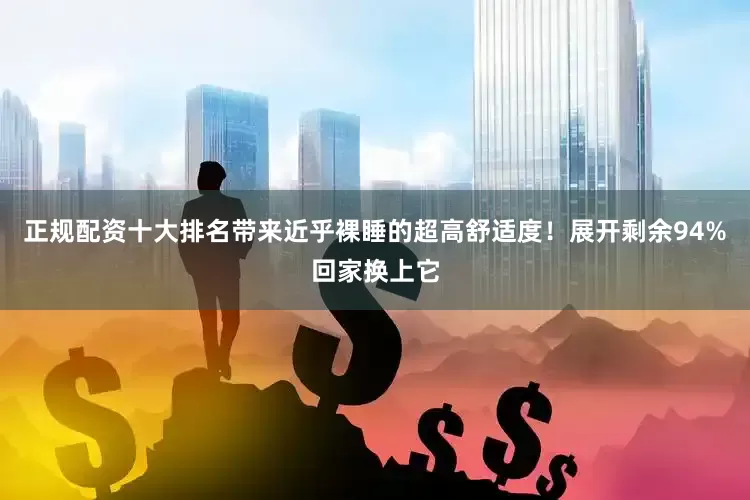 正规配资十大排名带来近乎裸睡的超高舒适度！展开剩余94%回家换上它