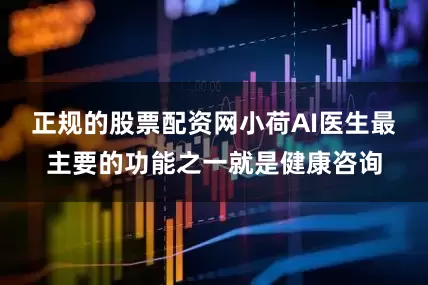 正规的股票配资网小荷AI医生最主要的功能之一就是健康咨询