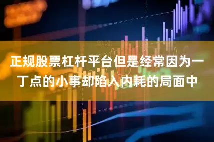 正规股票杠杆平台但是经常因为一丁点的小事却陷入内耗的局面中