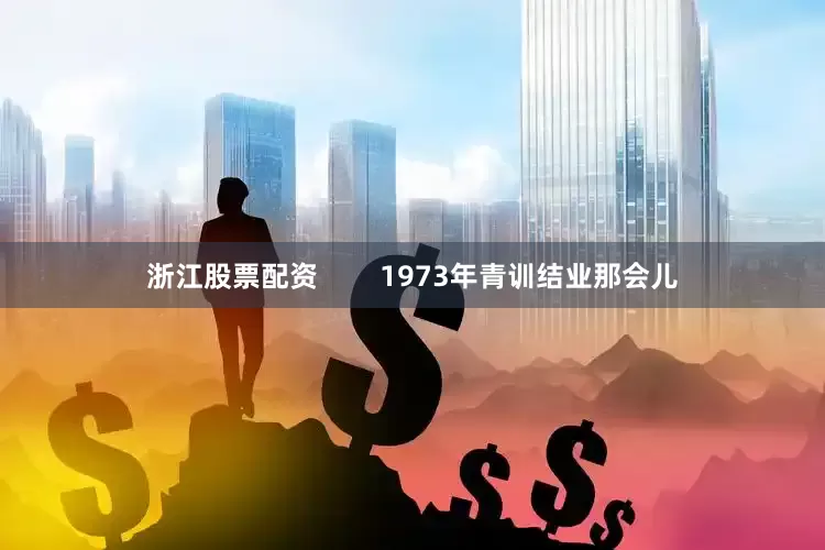 浙江股票配资        1973年青训结业那会儿