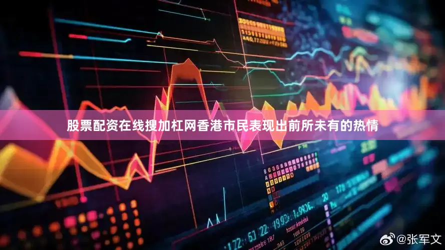 股票配资在线搜加杠网香港市民表现出前所未有的热情