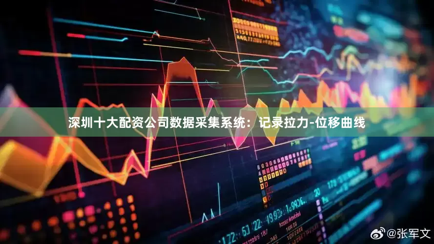 深圳十大配资公司数据采集系统：记录拉力-位移曲线
