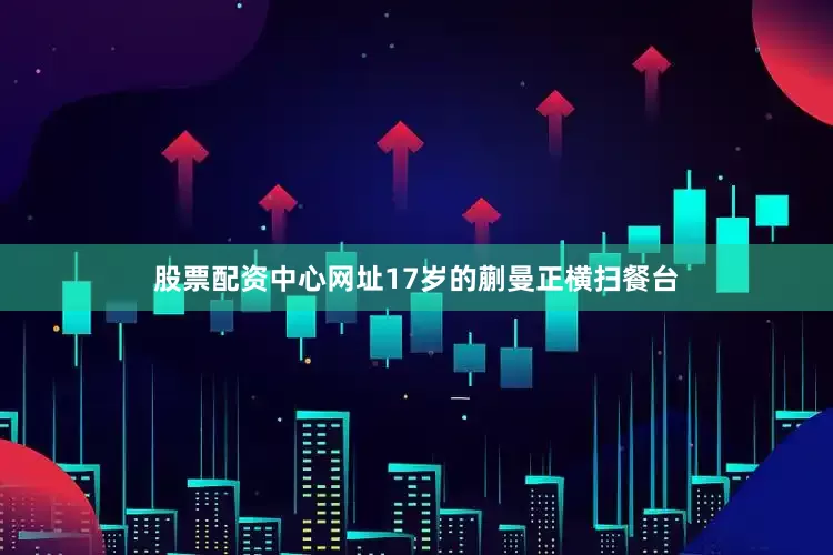股票配资中心网址17岁的蒯曼正横扫餐台