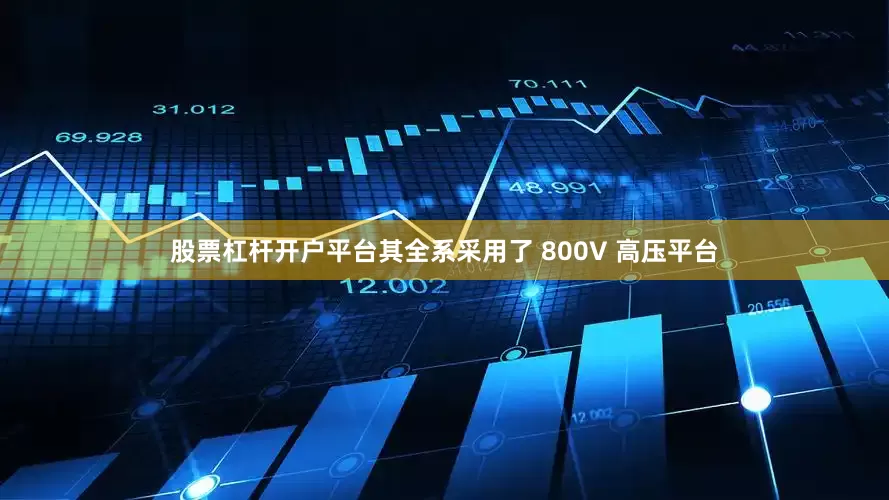 股票杠杆开户平台其全系采用了 800V 高压平台