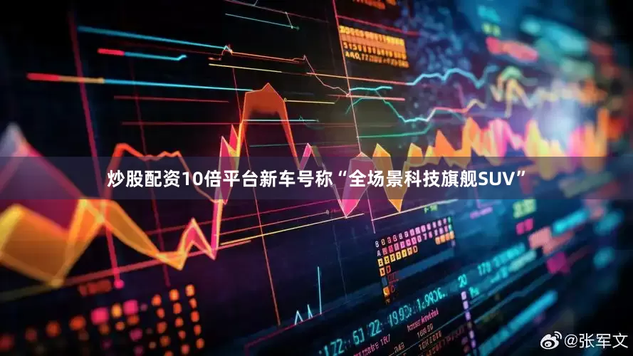 炒股配资10倍平台新车号称“全场景科技旗舰SUV”
