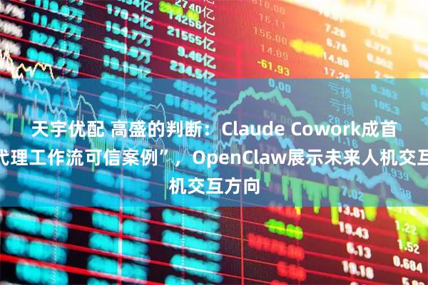 天宇优配 高盛的判断：Claude Cowork成首个“代理工作流可信案例”，OpenClaw展示未来人机交互方向