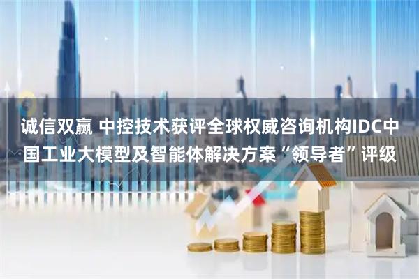 诚信双赢 中控技术获评全球权威咨询机构IDC中国工业大模型及智能体解决方案“领导者”评级